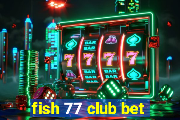 fish 77 club bet